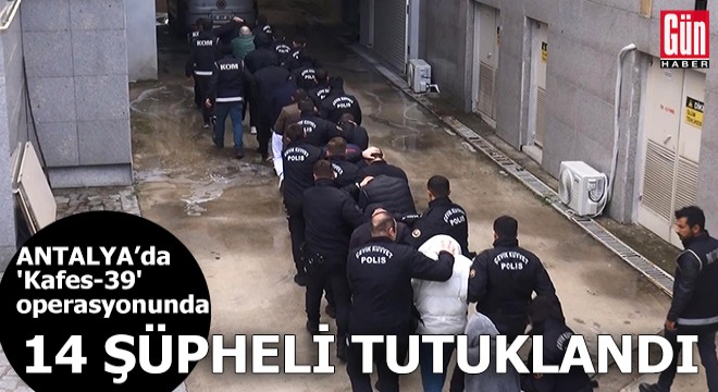 Antalya merkezli  Kafes-39  operasyonunda 14 şüpheli tutuklandı