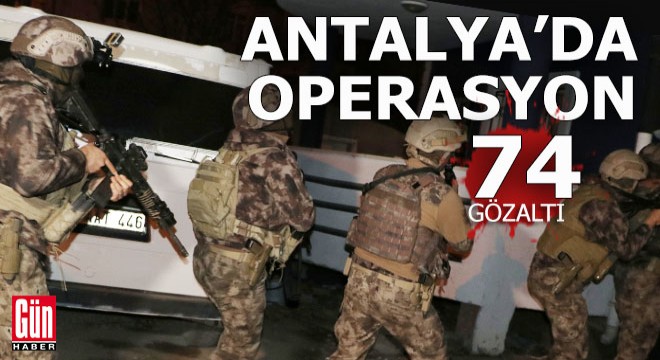 Antalya nın da içinde olduğu 5 ilde operasyon: 74 gözaltı