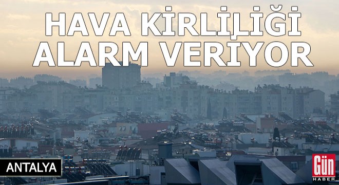 Antalya nın hava kirliliği seviyesi alarm veriyor