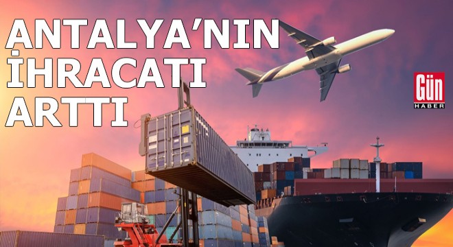 Antalya nın ihracatı arttı