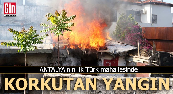 Antalya nın ilk Türk mahallesinde ev yangını