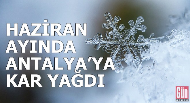 Antalya nın yüksek kesimlerine kar yağdı