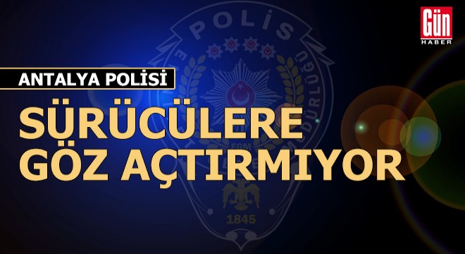 Antalya polisi, sürücülere göz açtırmıyor
