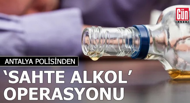 Antalya polisinden  sahte alkol  operasyonu