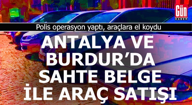 Antalya ve Burdur da sahte belge ile araç satmışlar