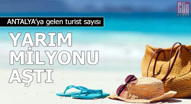 Antalya ya gelen turist sayısı yarım milyonu aştı