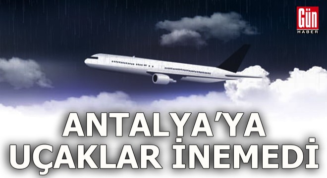 Antalya ya uçaklar yağış nedeniyle inemedi