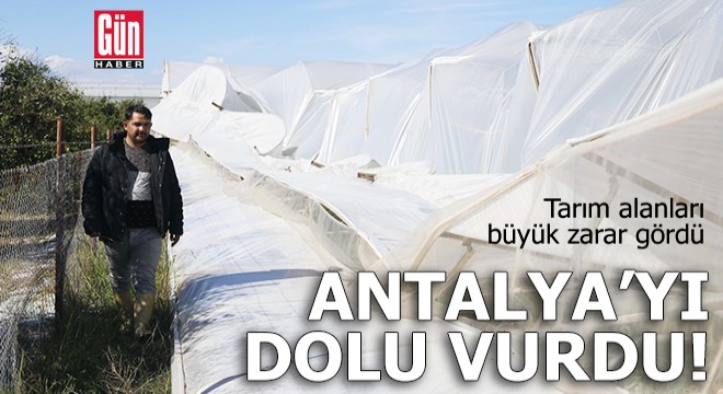 Antalya yı dolu vurdu, tarım alanları büyük zarar gördü