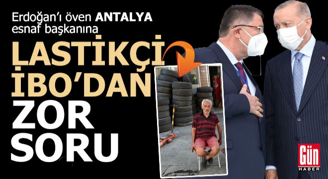 Antalyalı Lastikçi İbo dan, Erdoğan ile görüşen esnaf başkanına zor soru...