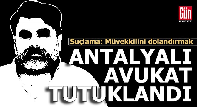 Antalyalı avukat dolandırıcılıktan tutuklandı