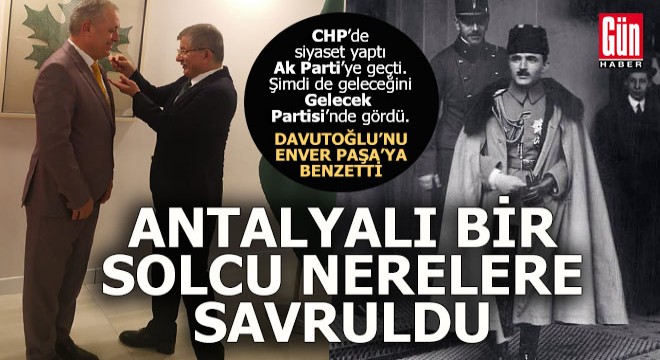 Antalyalı eski solcu, şimdi hayranı olduğu Davutoğlu nun partisinde...