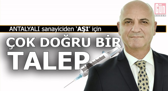 Antalyalı sanayicinin Ankara dan aşı ile ilgili bir talebi var