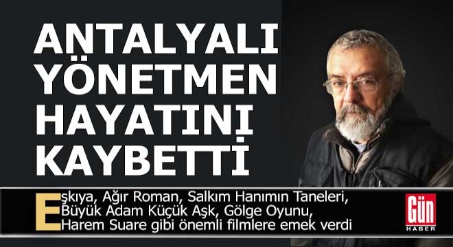 Antalyalı ünlü yönetmen hayatını kaybetti