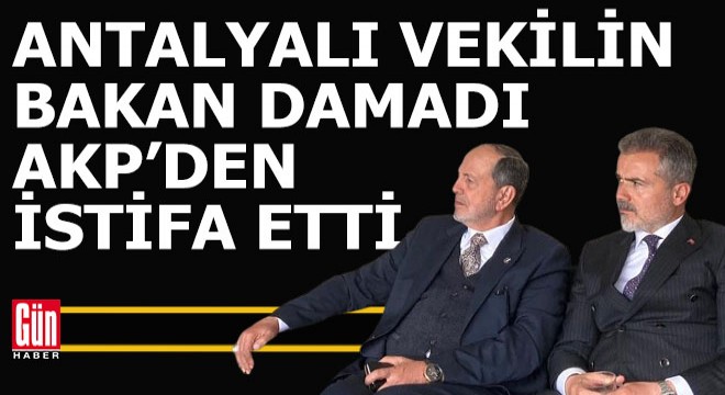 Antalyalı yeni vekilin eski bakan damadı AKP den istifa etti