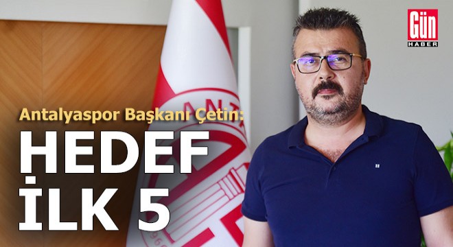 Antalyaspor Başkanı Aziz Çetin: Yeni sezonda hedefimiz ilk 5