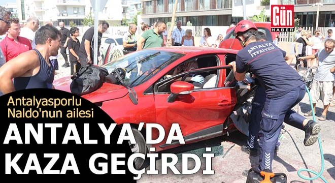 Antalyasporlu Naldo nun ailesi Antalya da kaza geçirdi