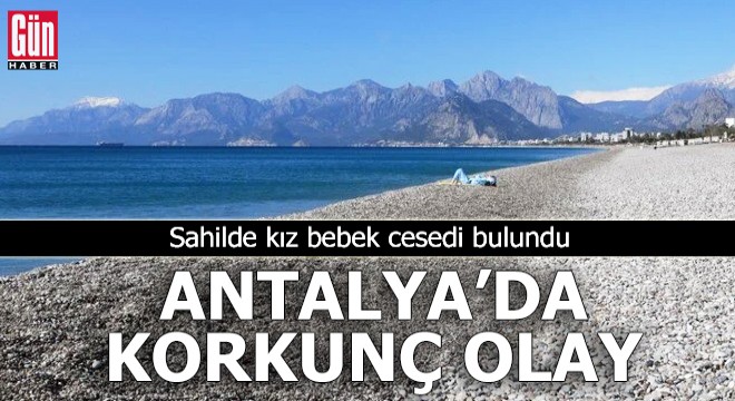 Antalya da korkunç olay! Sahilde kız bebek cesedi bulundu