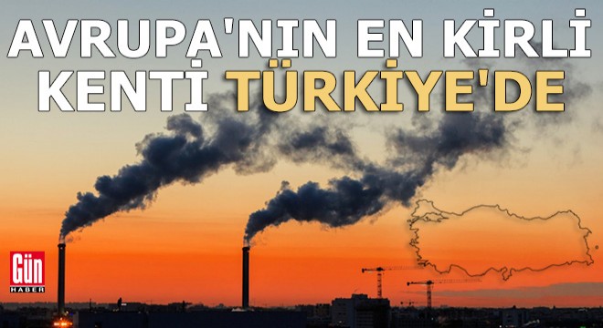 Avrupa nın en kirli kenti Türkiye de