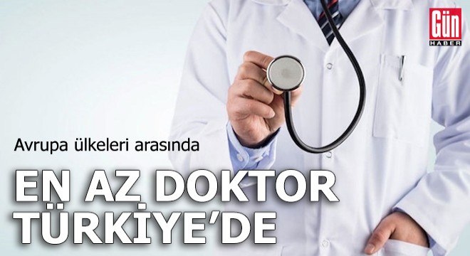 Avrupa ülkeleri arasında en az doktor Türkiye de