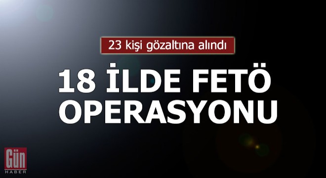 Balıkesir merkezli 18 ilde FETÖ operasyonu: 23 gözaltı