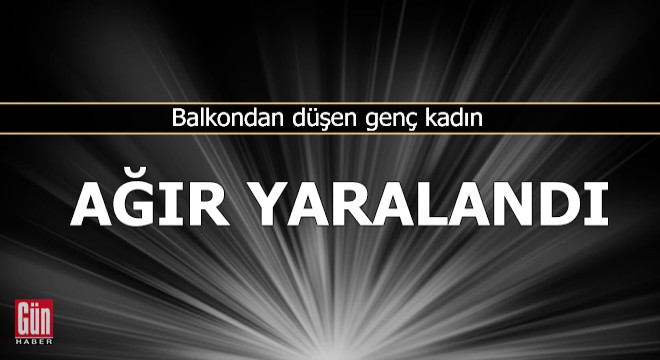 Balkondan düşen genç kadın, ağır yaralandı