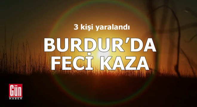 Burdur da feci kaza: 3 yaralı