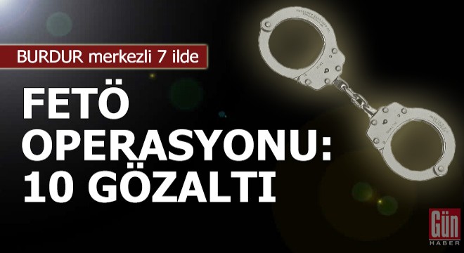 Burdur merkezli 7 ilde FETÖ operasyonu: 10 gözaltı