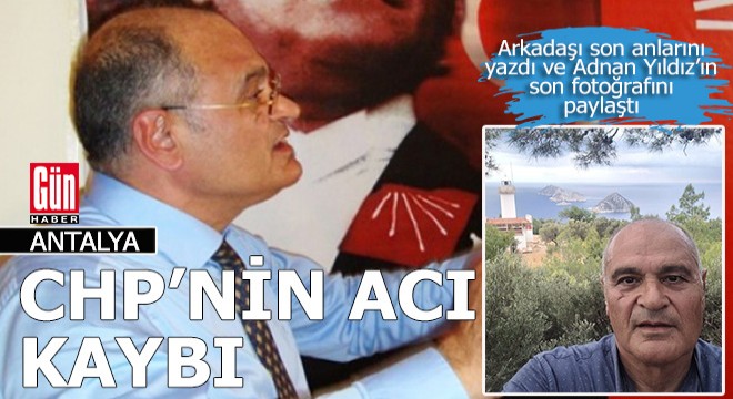 CHP nin Antalya da acı kaybı; Adnan Yıldız yaşamını yitirdi