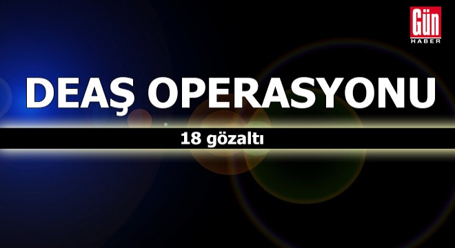 DEAŞ operasyonu: 18 gözaltı
