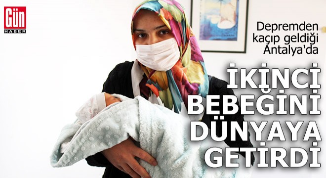 Depremden kaçıp geldiği Antalya da ikinci bebeğini dünyaya getirdi