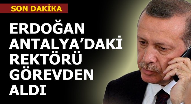 Erdoğan, Antalya daki rektörü görevden aldı