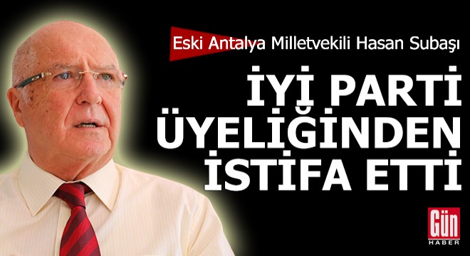 Eski Antalya Milletvekili Subaşı, İYİ Parti üyeliğinden istifa etti
