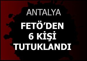 Antalya da FETÖ den 6 kişi tutuklandı