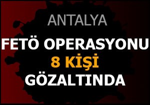 Antalya da FETÖ operasyonu, 8 gözaltı