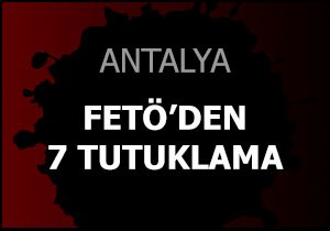 Antalya da FETÖ den 7 tutuklama