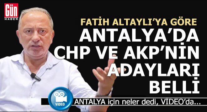Fatih Altaylı ya göre, AKP ve CHP nin Antalya Büyükşehir adayları tamam gibi...