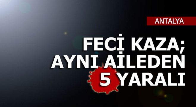 Gazipaşa da feci kaza; aynı aileden 5 yaralı