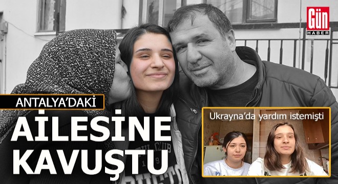 Harkiv de mahsur kalan Merve Buse, Antalya daki ailesine kavuştu