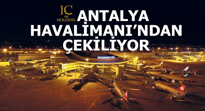 IC Holding Antalya Havalimanı ndan çekiliyor