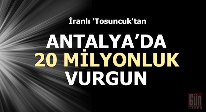 İranlı  Tosuncuk tan, Antalya da 20 milyonluk vurgun