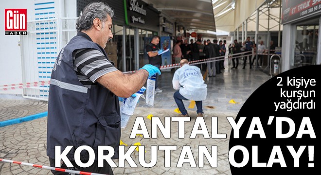 Antalya da iş yeri önündeki 2 kişiye kurşun yağdırdı