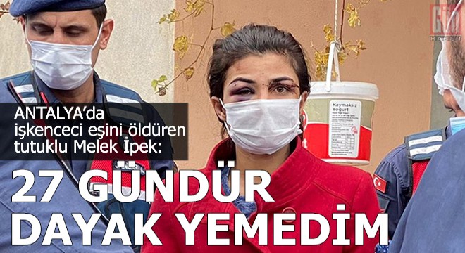 İşkenceci eşini öldüren tutuklu Melek İpek: 27 gündür dayak yemedim