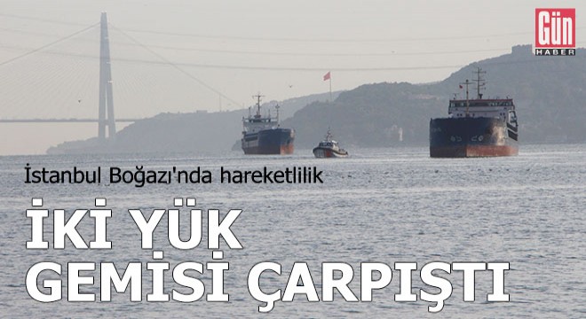 İstanbul Boğazı nda 2 kuru yük gemisi çarpıştı