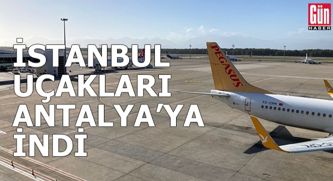 İstanbul uçakları Antalya’ya indi