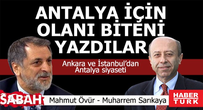 İstanbul ve Ankaralı yazarlara göre Antalya siyasetinde neler oluyor?