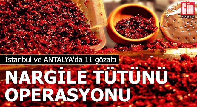 İstanbul ve Antalya da nargile tütünü operasyonu: 11 gözaltı