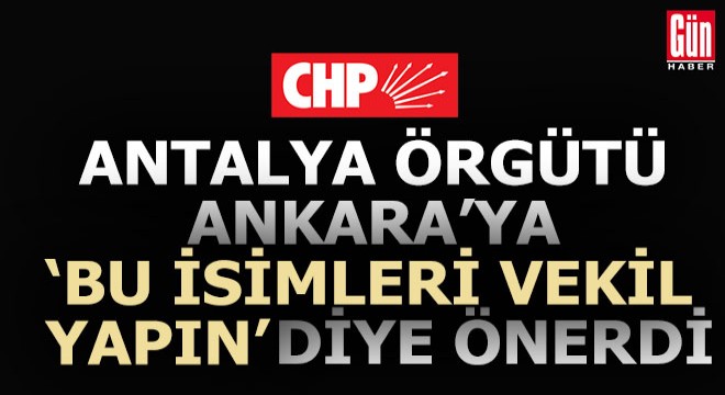 İşte CHP Antalya örgütünün Ankara ya önerdiği vekil adayları