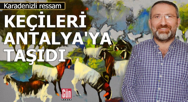 Karadenizli ressam keçileri Antalya ya taşıdı