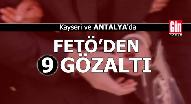 Kayseri ve Antalya da FETÖ den 9 gözaltı