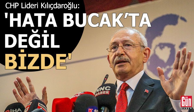 Kılıçdaroğlu: Hata Bucak'ta değil bizde